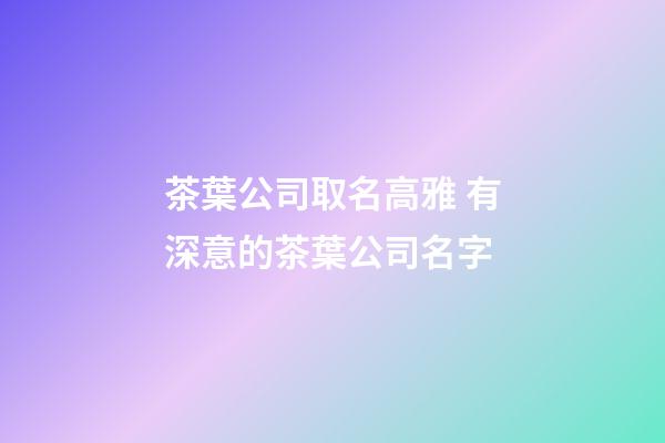 茶葉公司取名高雅 有深意的茶葉公司名字-第1張-公司起名-玄機(jī)派